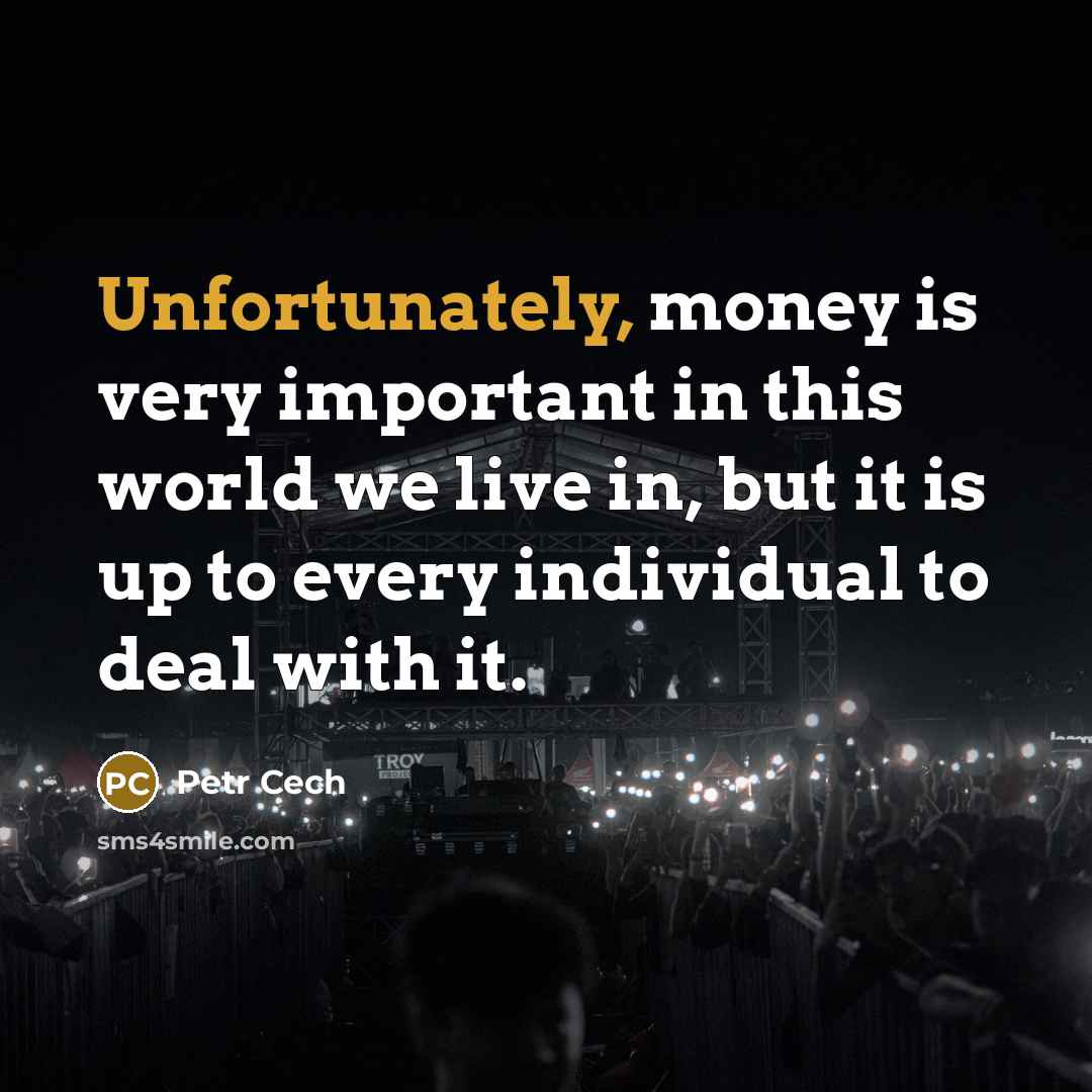 “Unfortunately, money is very important in this world we live in, but it is up to every individual to deal with it.” quote by Petr Cech