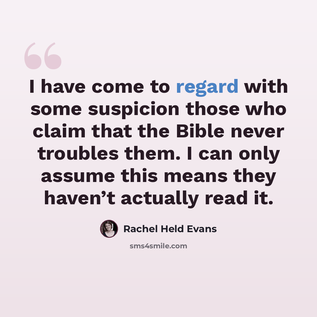 “I have come to regard with some suspicion those who claim that the Bible never troubles them. I can only assume this means they haven’t actually read it.” quote by Rachel Held Evans