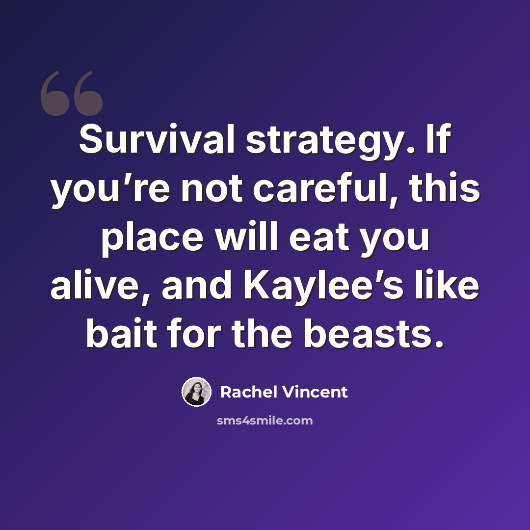 “Survival strategy. If you’re not careful, this place will eat you alive, and Kaylee’s like bait for the beasts.” quote by Rachel Vincent