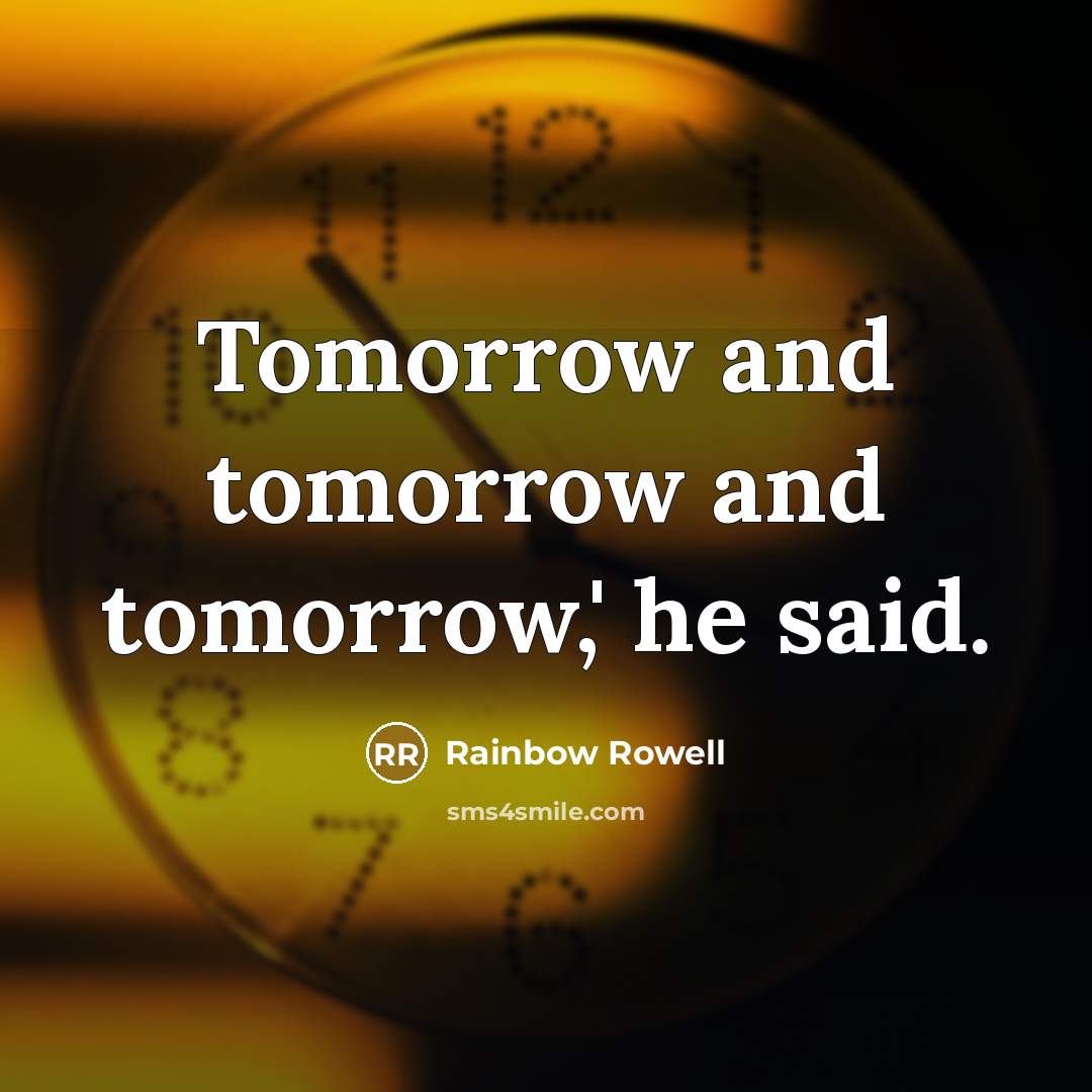 “Tomorrow and tomorrow and tomorrow,' he said.” quote by Rainbow Rowell