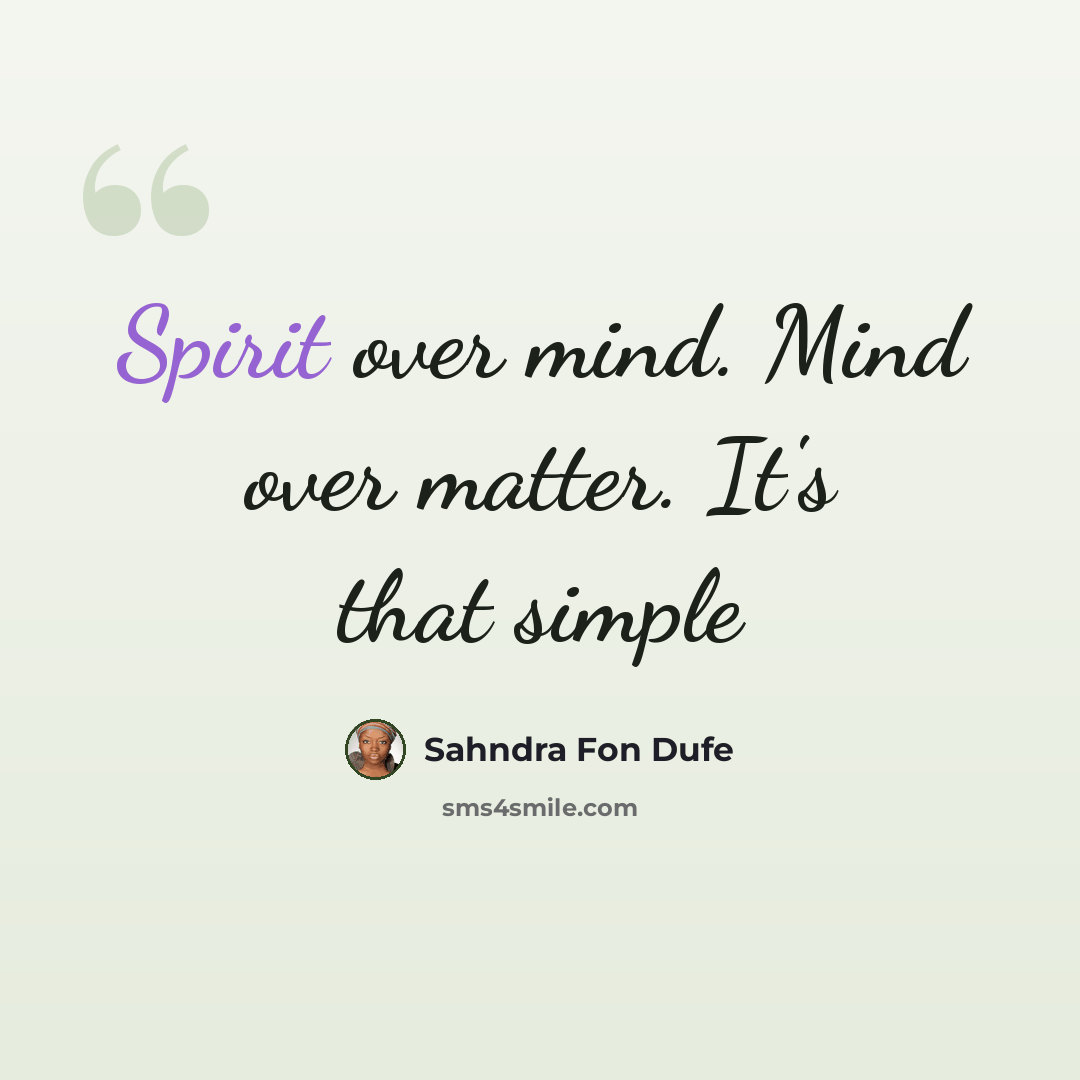 “Spirit over mind. Mind over matter. It's that simple” quote by Sahndra Fon Dufe