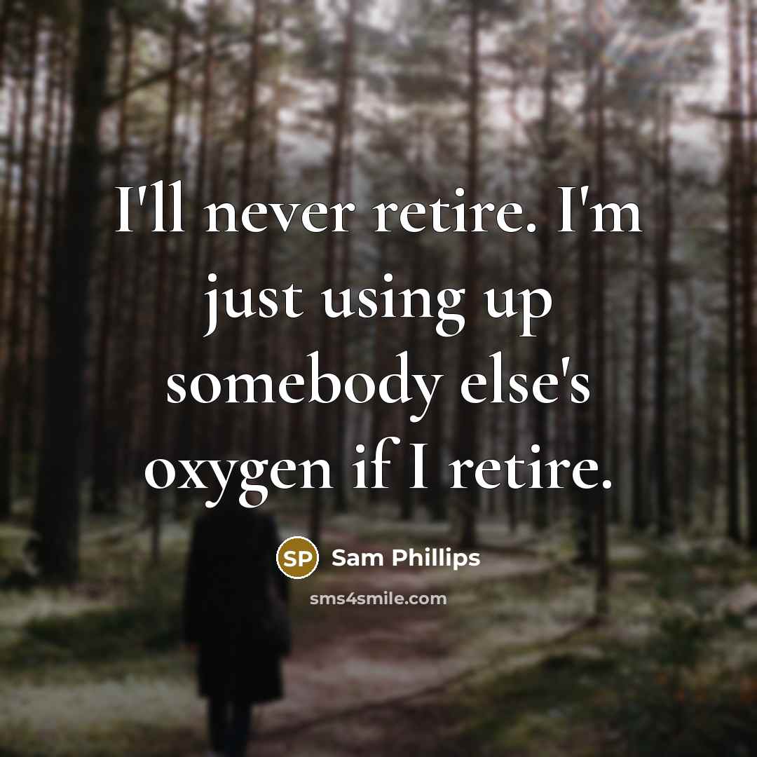 “I'll never retire. I'm just using up somebody else's oxygen if I retire.” quote by Sam Phillips