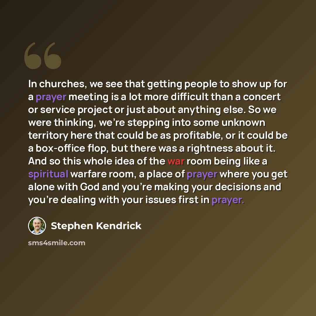 “In churches, we see that getting people to show up for a prayer meeting is a lot more difficult than a concert or service project or just about anything else. So we were thinking, we're stepping into some unknown territory here that could be as profitable, or it could be a box-office flop, but…” quote by Stephen Kendrick