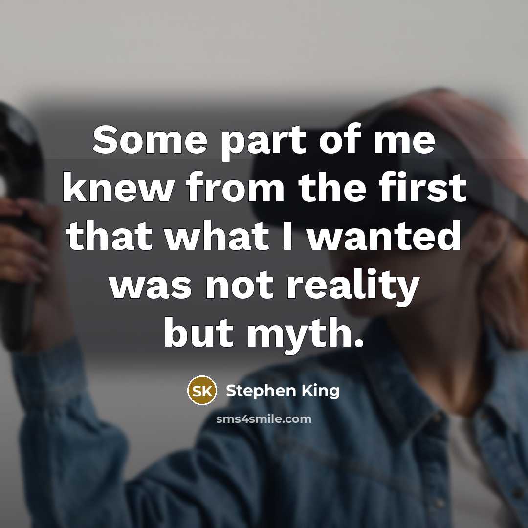 “Some part of me knew from the first that what I wanted was not reality but myth.” quote by Stephen King