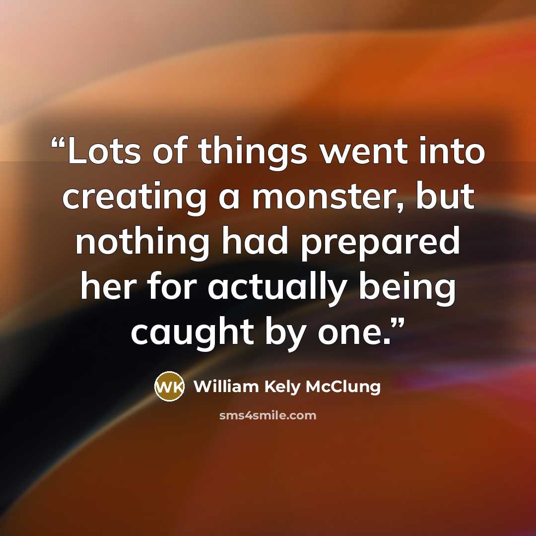 “Lots of things went into creating a monster, but nothing had prepared her for actually being caught by one.” quote by William Kely McClung