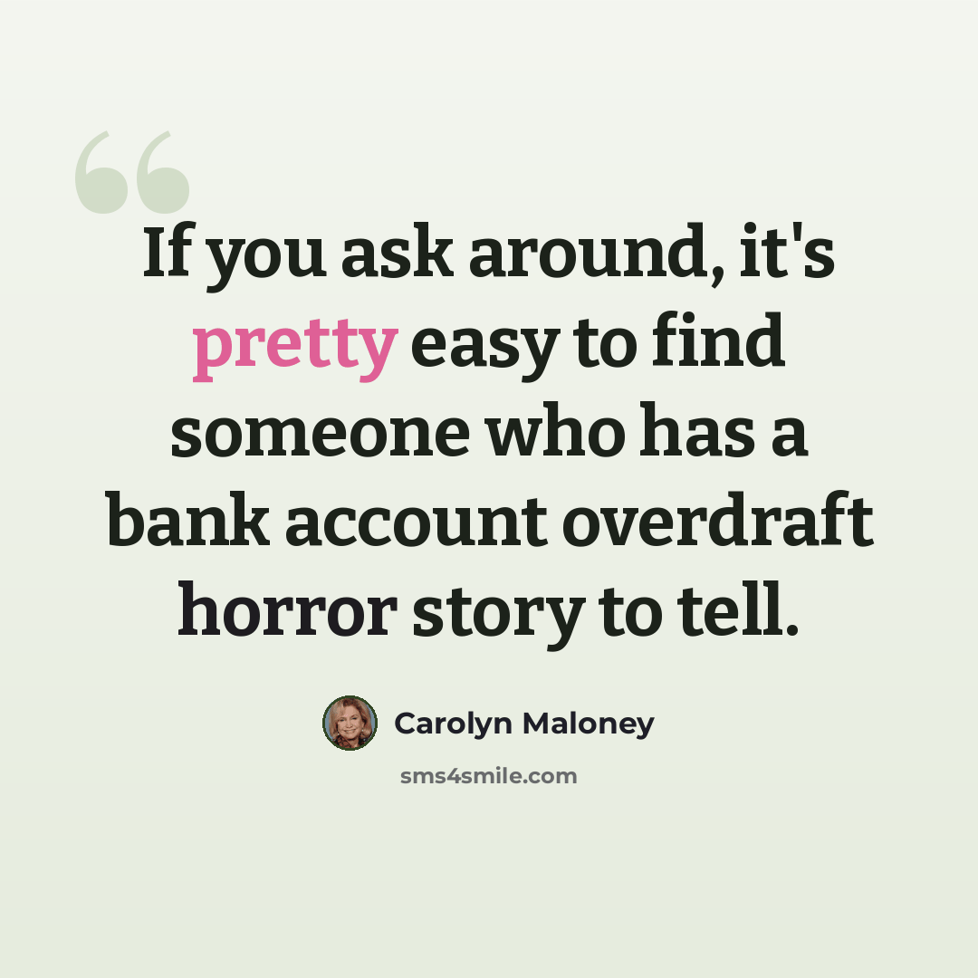 “If you ask around, it's pretty easy to find someone who has a bank account overdraft horror story to tell.” quote by Carolyn Maloney