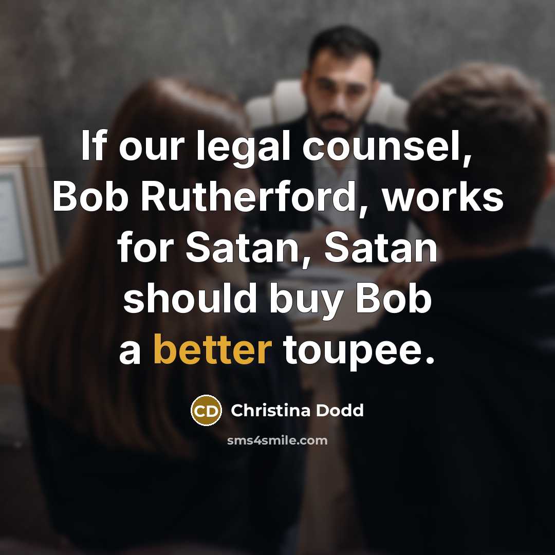 “If our legal counsel, Bob Rutherford, works for Satan, Satan should buy Bob a better toupee.” quote by Christina Dodd