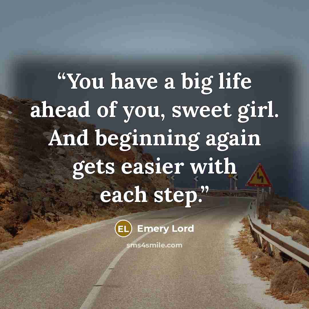 “You have a big life ahead of you, sweet girl. And beginning again gets easier with each step.” quote by Emery Lord