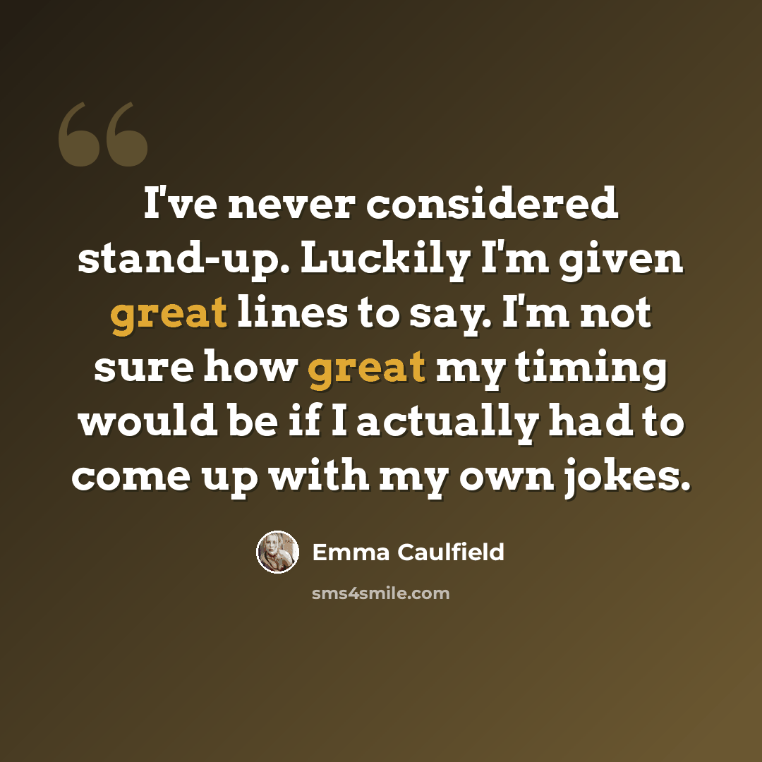 “I've never considered stand-up. Luckily I'm given great lines to say. I'm not sure how great my timing would be if I actually had to come up with my own jokes.” quote by Emma Caulfield