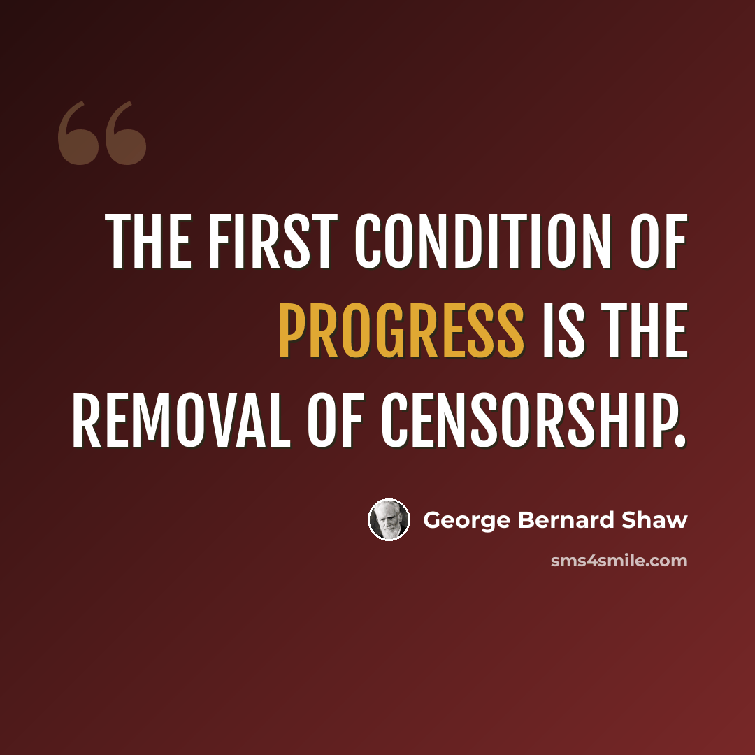 “The first condition of progress is the removal of censorship.” quote by George Bernard Shaw