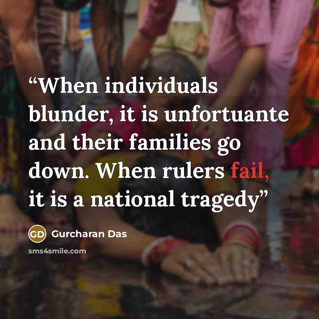 “When individuals blunder, it is unfortuante and their families go down. When rulers fail, it is a national tragedy” quote by Gurcharan Das
