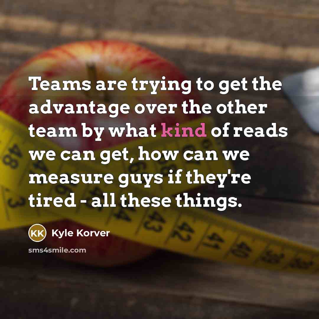 “Teams are trying to get the advantage over the other team by what kind of reads we can get, how can we measure guys if they're tired - all these things.” quote by Kyle Korver