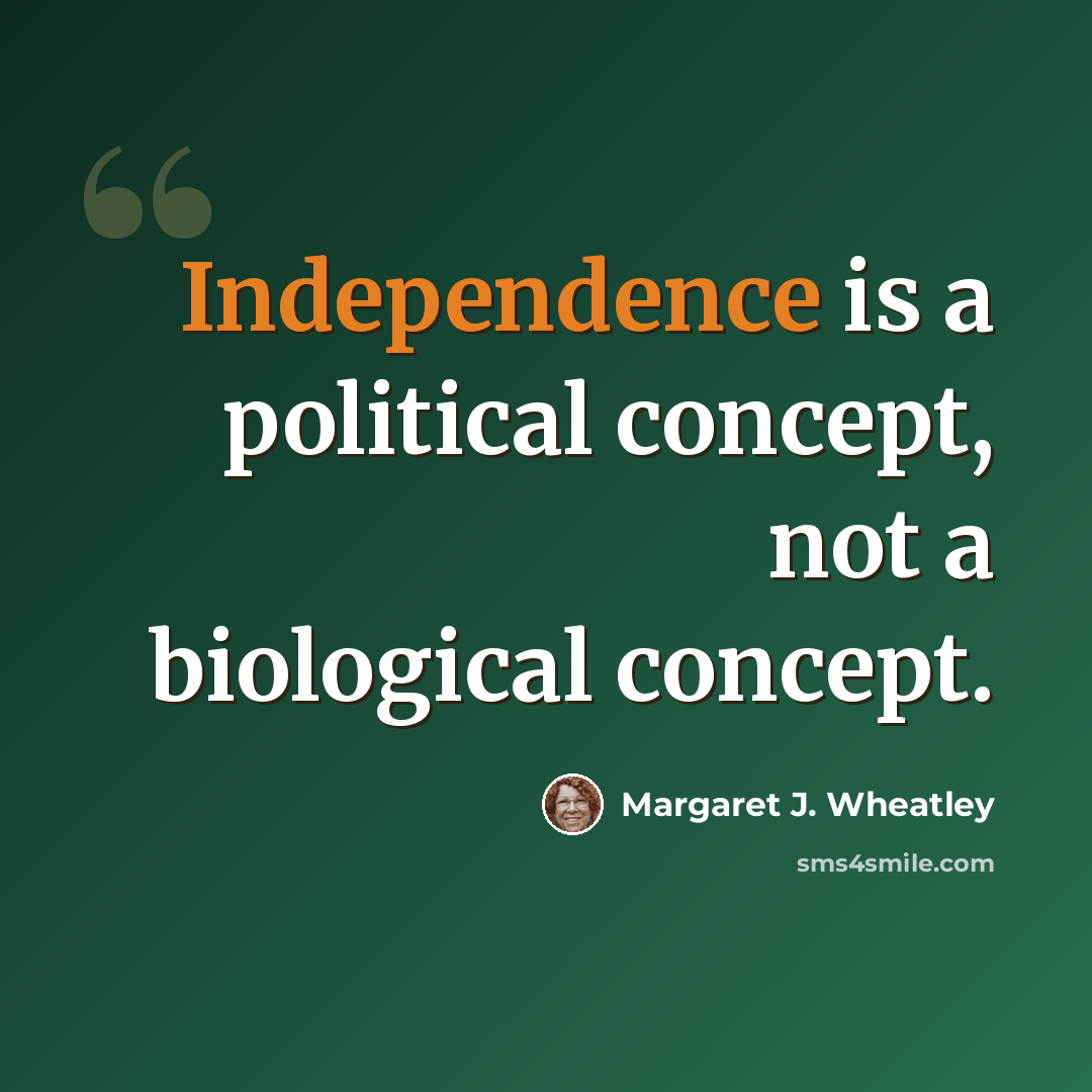 “Independence is a political concept, not a biological concept.” quote by Margaret J. Wheatley