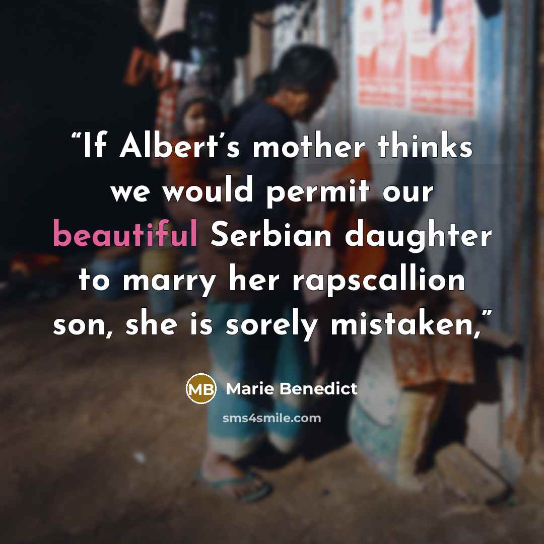 “If Albert’s mother thinks we would permit our beautiful Serbian daughter to marry her rapscallion son, she is sorely mistaken,” quote by Marie Benedict