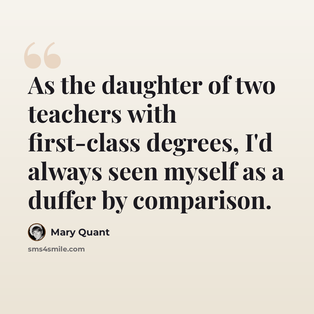 “As the daughter of two teachers with first-class degrees, I'd always seen myself as a duffer by comparison.” quote by Mary Quant