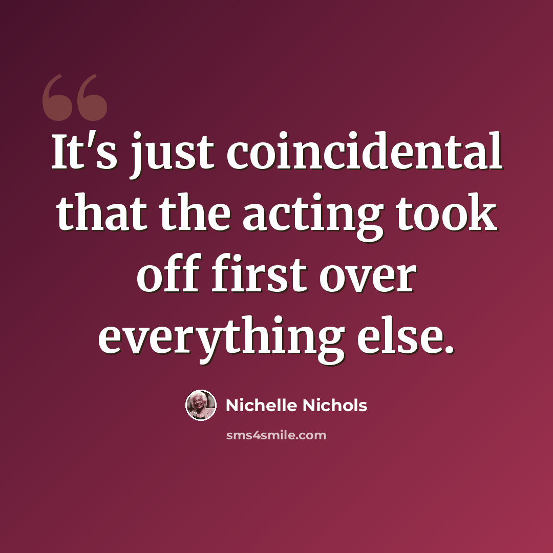 “It's just coincidental that the acting took off first over everything else.” quote by Nichelle Nichols