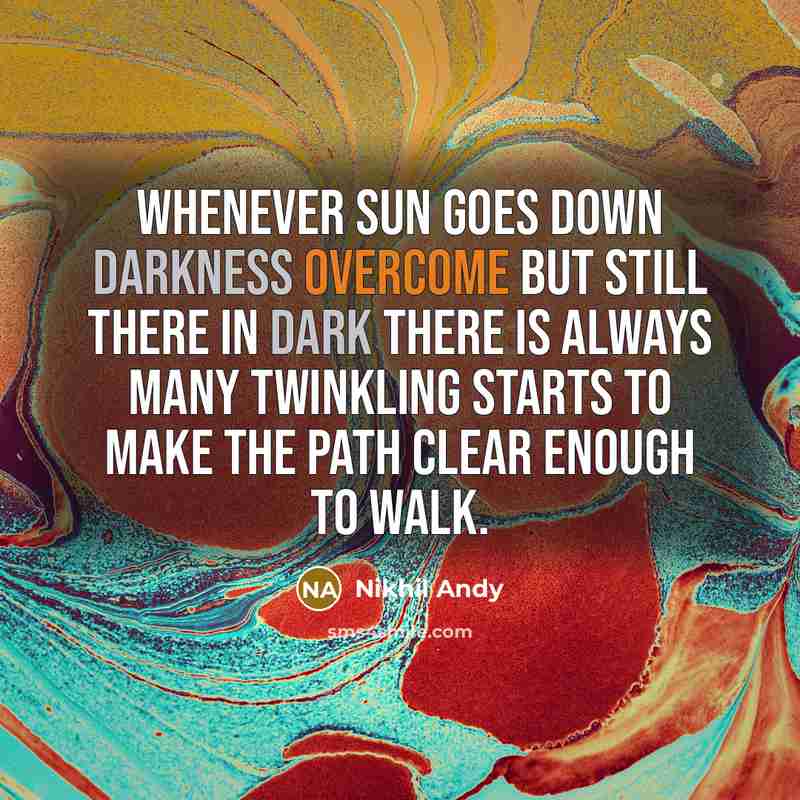 “Whenever Sun Goes Down Darkness Overcome But Still There In Dark There Is Always Many Twinkling Starts To Make The Path Clear Enough To Walk.” quote by Nikhil Andy