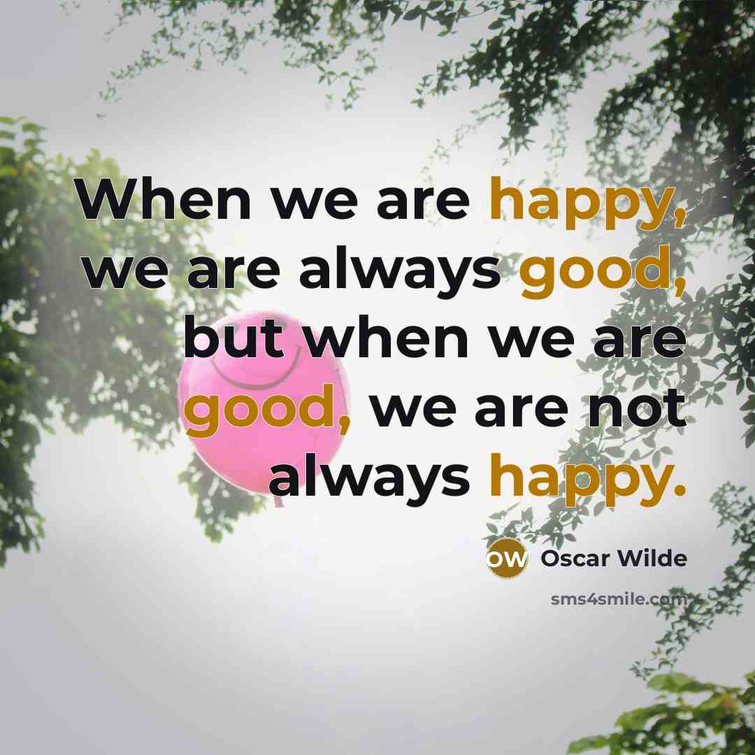 “When we are happy, we are always good, but when we are good, we are not always happy.” quote by Oscar Wilde