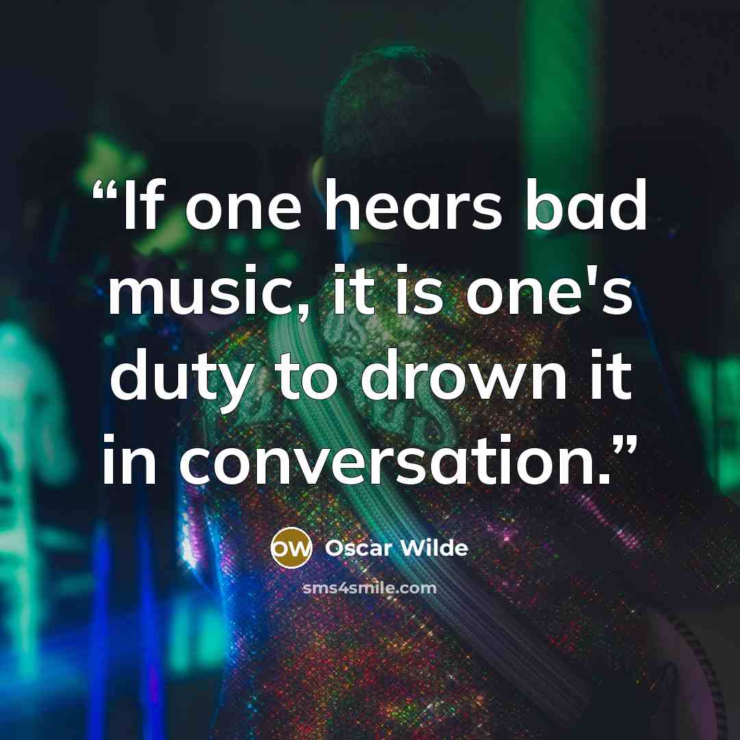 “If one hears bad music, it is one's duty to drown it in conversation.” quote by Oscar Wilde
