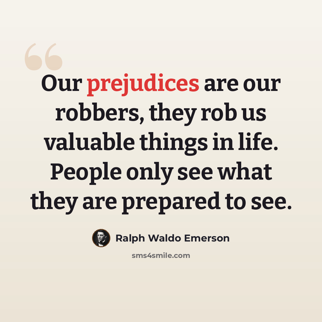 “Our prejudices are our robbers, they rob us valuable things in life. People only see what they are prepared to see.” quote by Ralph Waldo Emerson