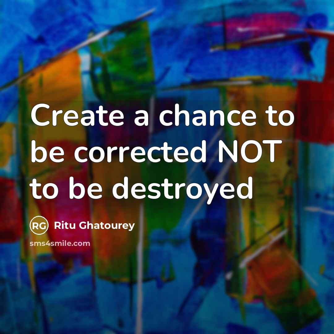 “Create a chance to be corrected NOT to be destroyed” quote by Ritu Ghatourey