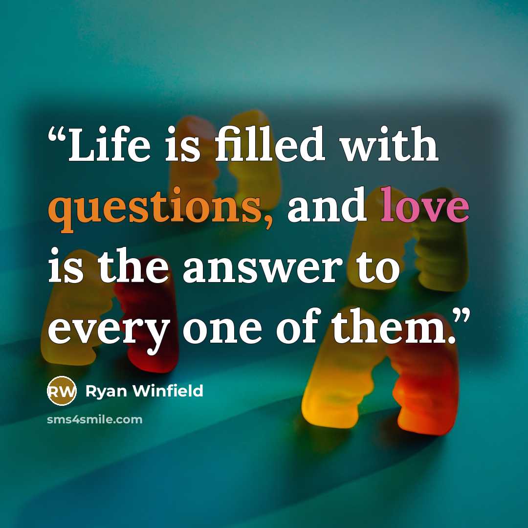 “Life is filled with questions, and love is the answer to every one of them.” quote by Ryan Winfield