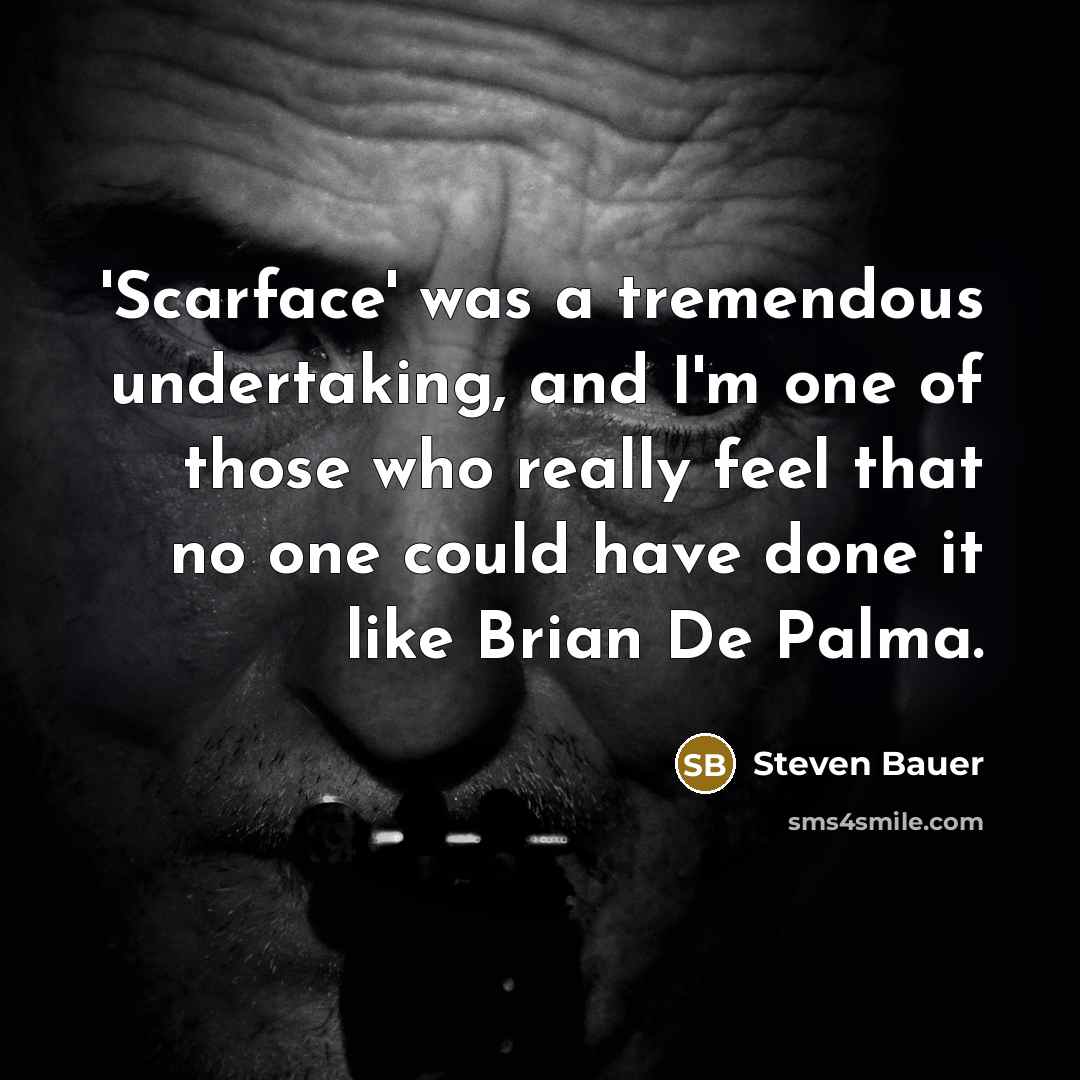 “'Scarface' was a tremendous undertaking, and I'm one of those who really feel that no one could have done it like Brian De Palma.” quote by Steven Bauer