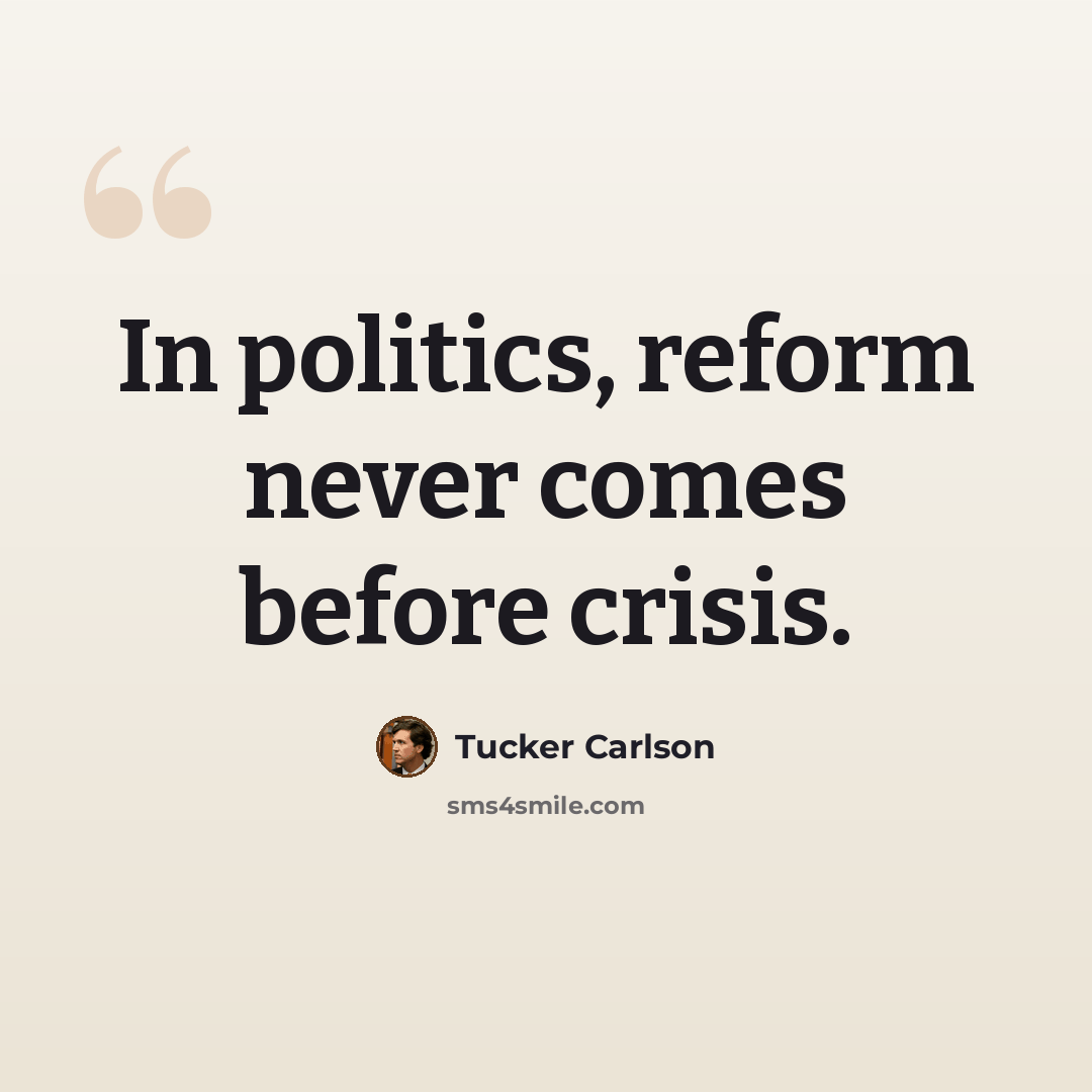 “In politics, reform never comes before crisis.” quote by Tucker Carlson