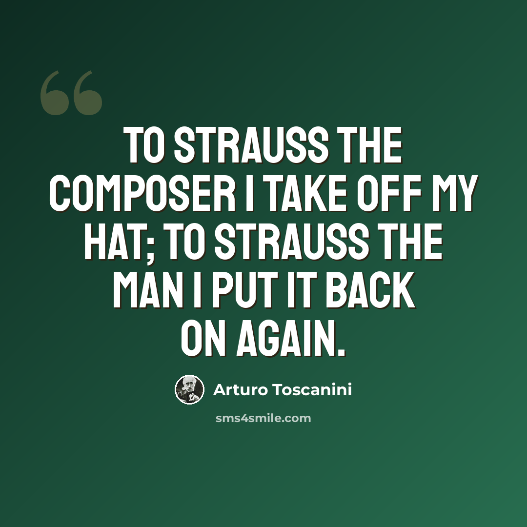 “To Strauss the composer I take off my hat; to Strauss the man I put it back on again.” quote by Arturo Toscanini