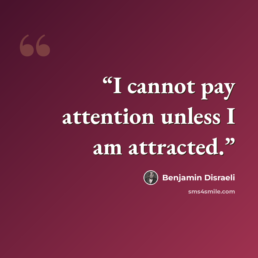 “I cannot pay attention unless I am attracted.” quote by Benjamin Disraeli