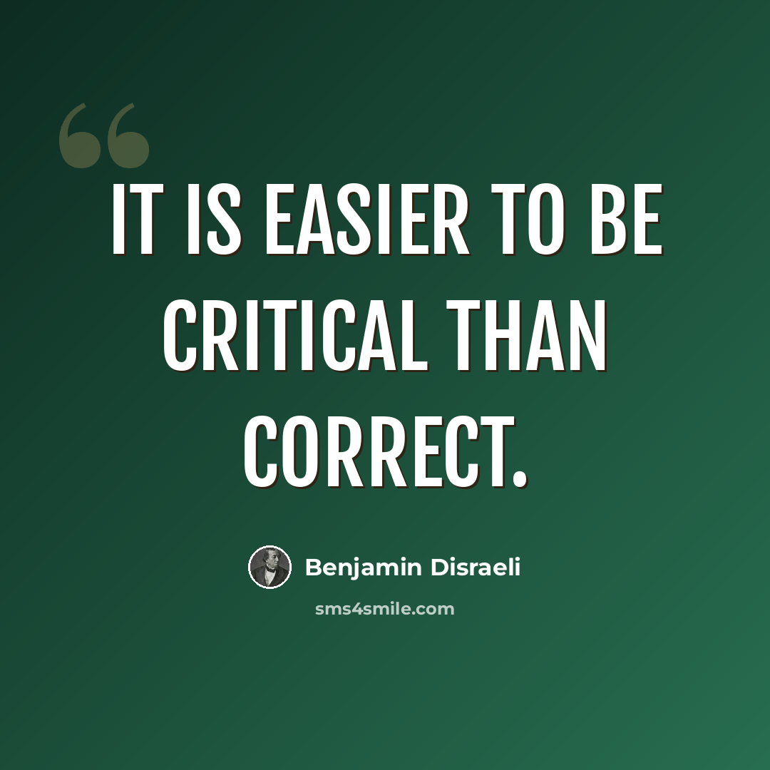 “It is easier to be critical than correct.” quote by Benjamin Disraeli
