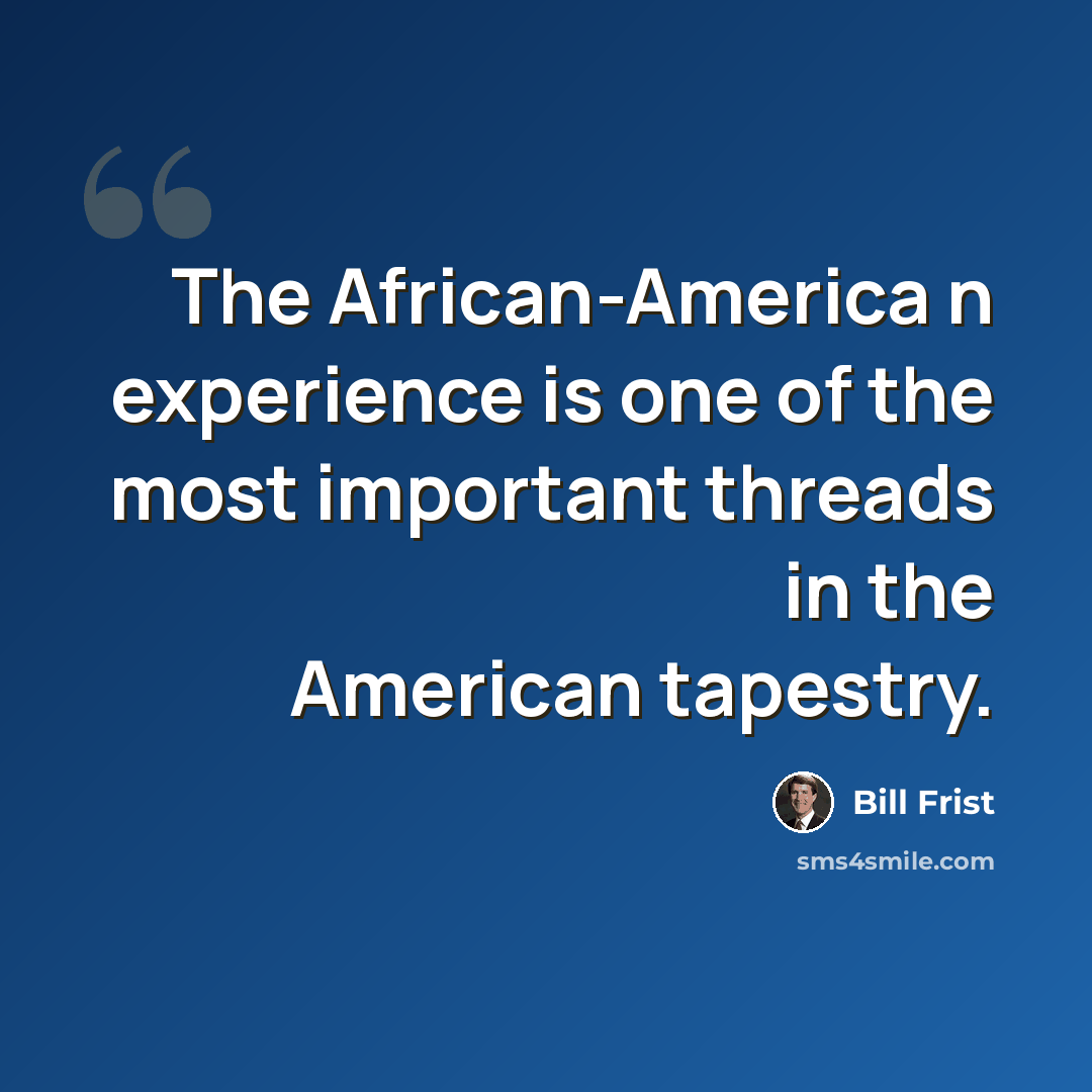 “The African-America n experience is one of the most important threads in the American tapestry.” quote by Bill Frist
