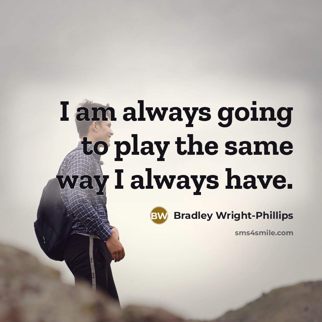 “I am always going to play the same way I always have.” quote by Bradley Wright-Phillips