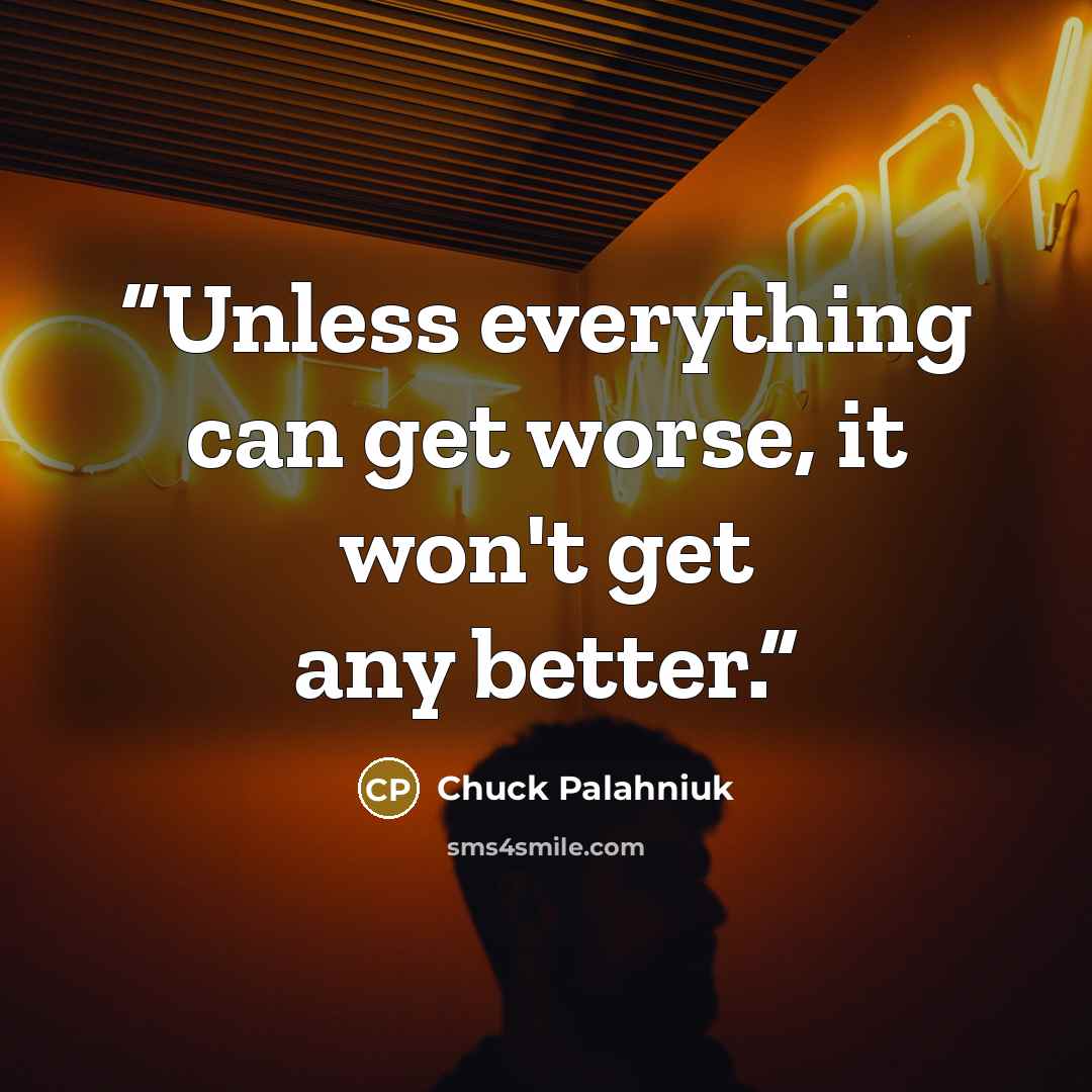 “Unless everything can get worse, it won't get any better.” quote by Chuck Palahniuk