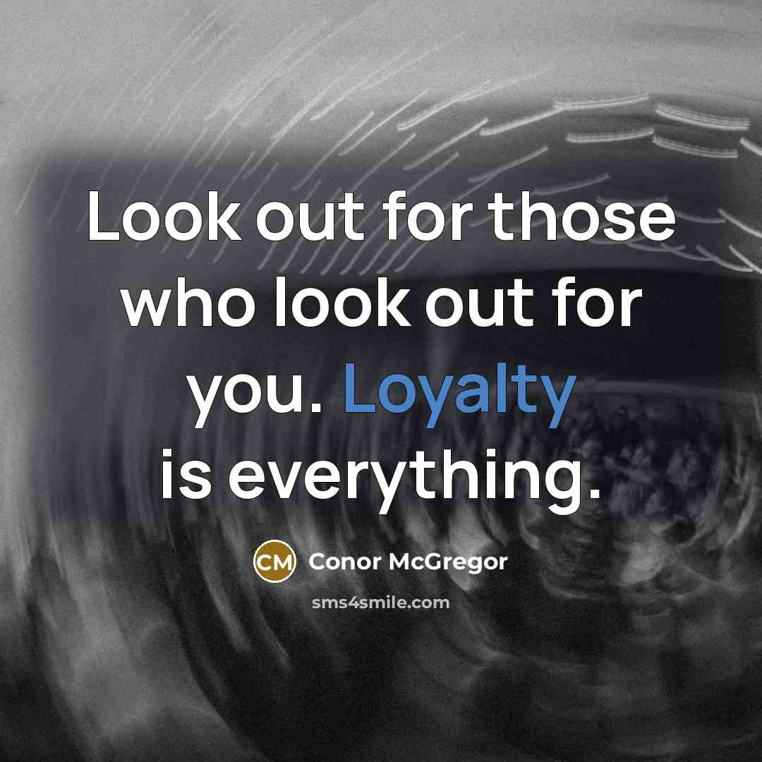 “Look out for those who look out for you. Loyalty is everything.” quote by Conor McGregor