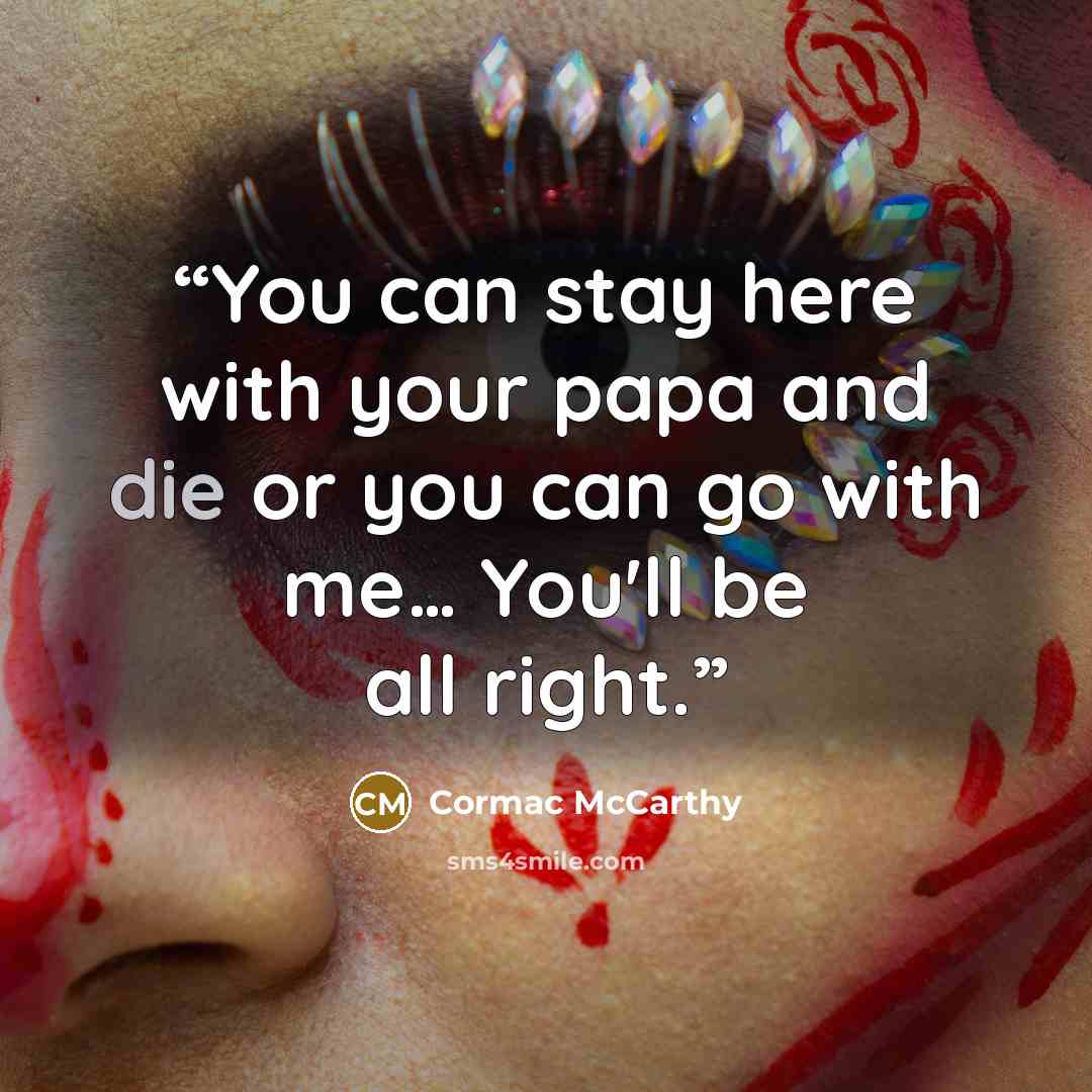 “You can stay here with your papa and die or you can go with me… You'll be all right.” quote by Cormac McCarthy