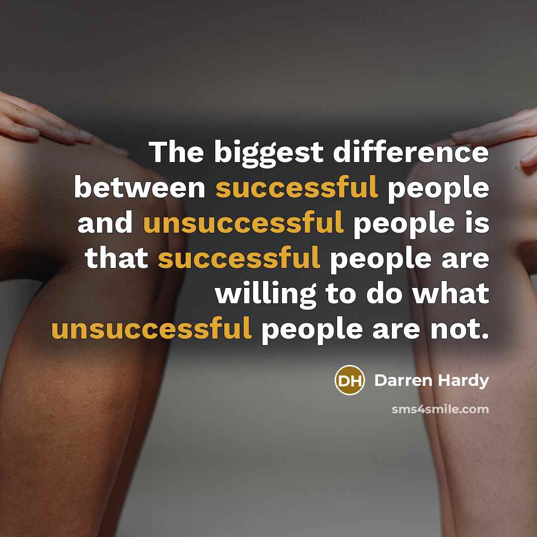 “The biggest difference between successful people and unsuccessful people is that successful people are willing to do what unsuccessful people are not.” quote by Darren Hardy