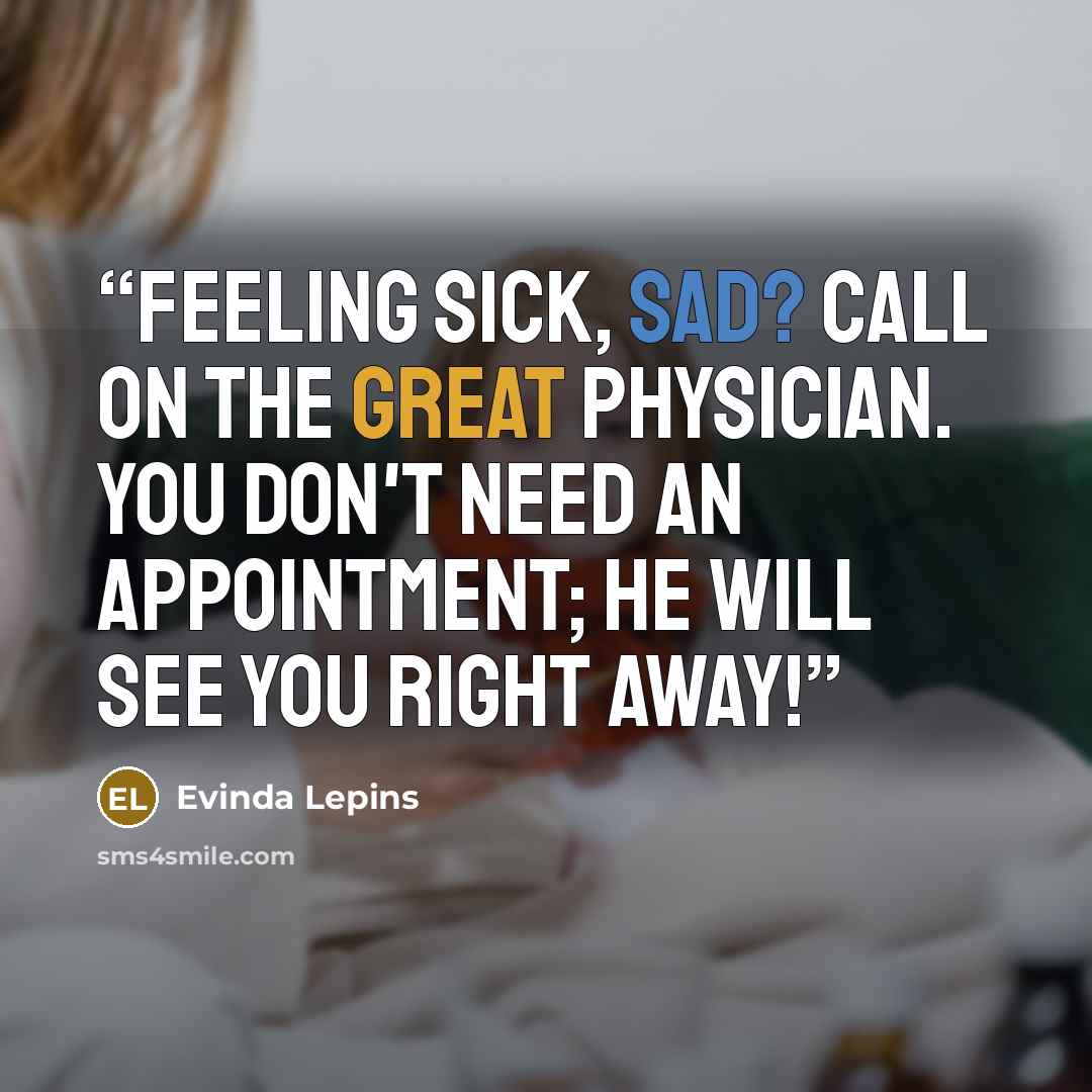 “Feeling sick, sad? Call on the Great Physician. You don't need an appointment; He will see you right away!” quote by Evinda Lepins
