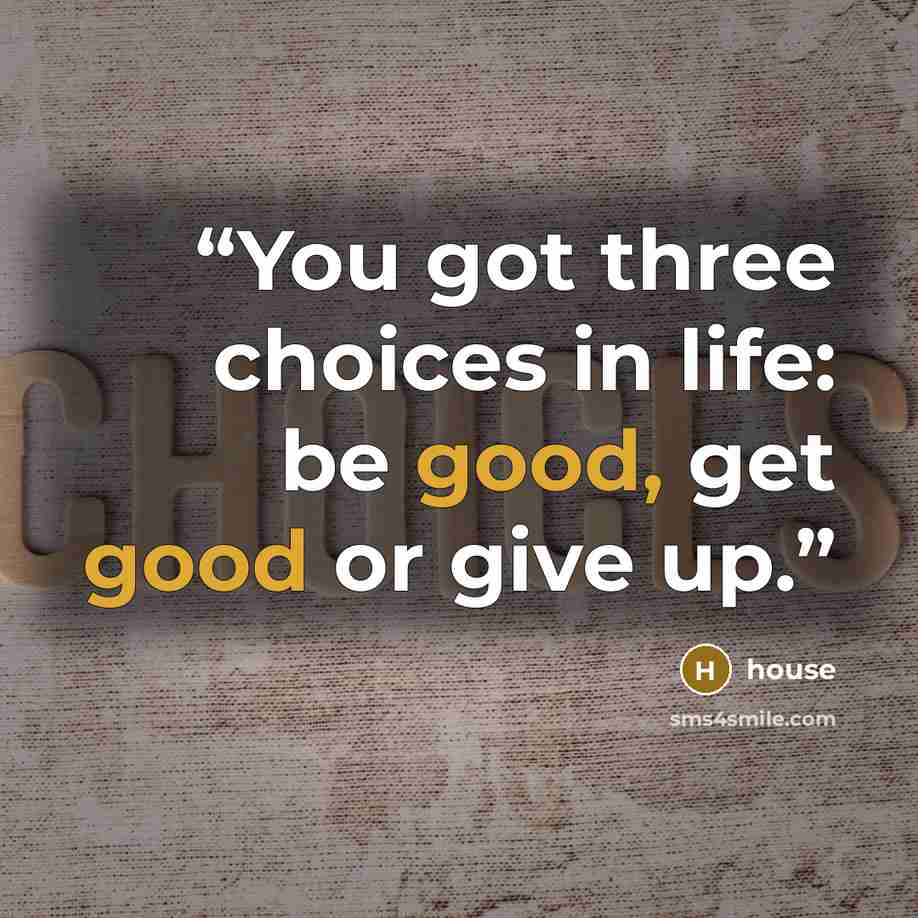 “You got three choices in life: be good, get good or give up.” quote by House