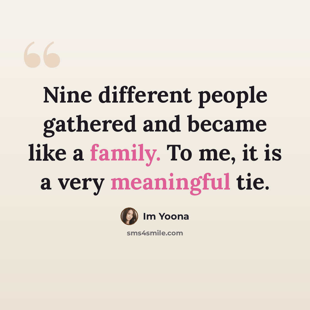 “Nine different people gathered and became like a family. To me, it is a very meaningful tie.” quote by Im Yoona