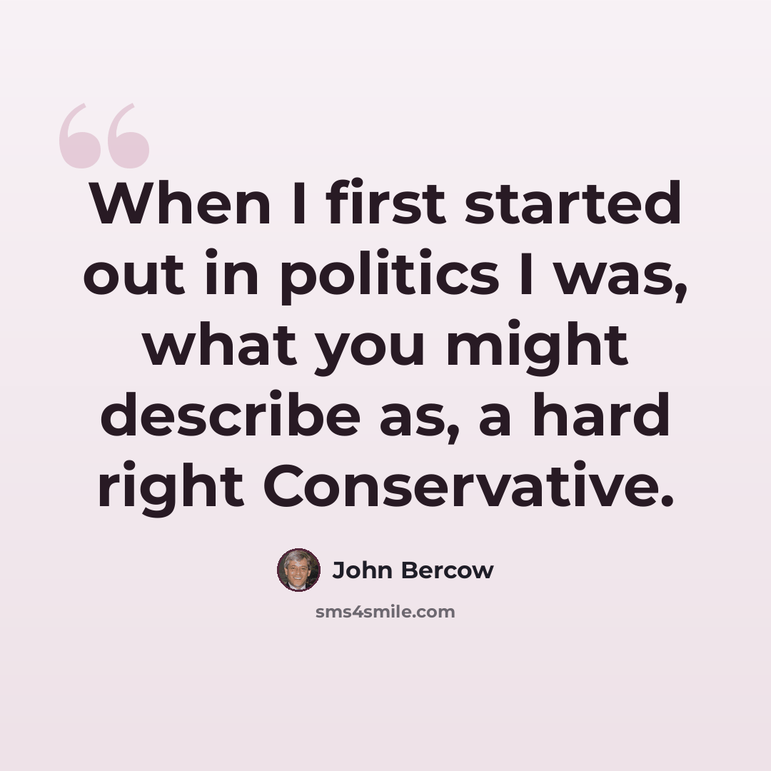 “When I first started out in politics I was, what you might describe as, a hard right Conservative.” quote by John Bercow