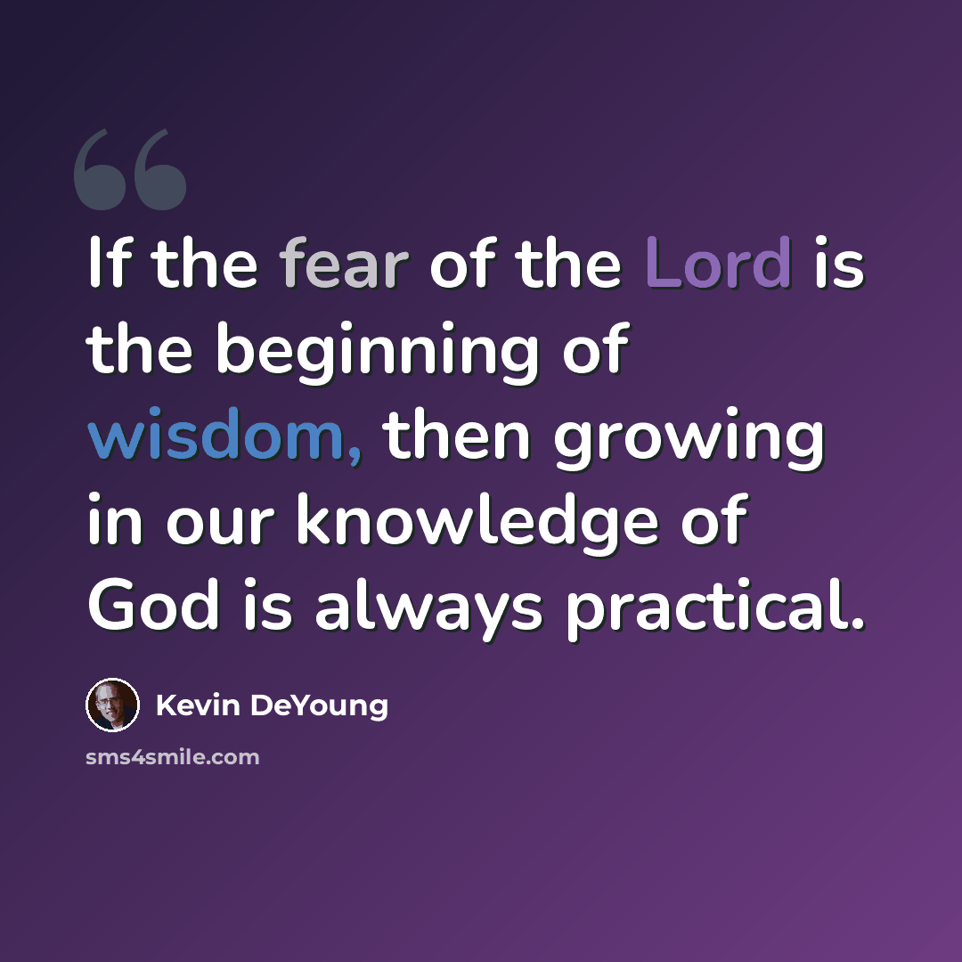 “If the fear of the Lord is the beginning of wisdom, then growing in our knowledge of God is always practical.” quote by Kevin DeYoung