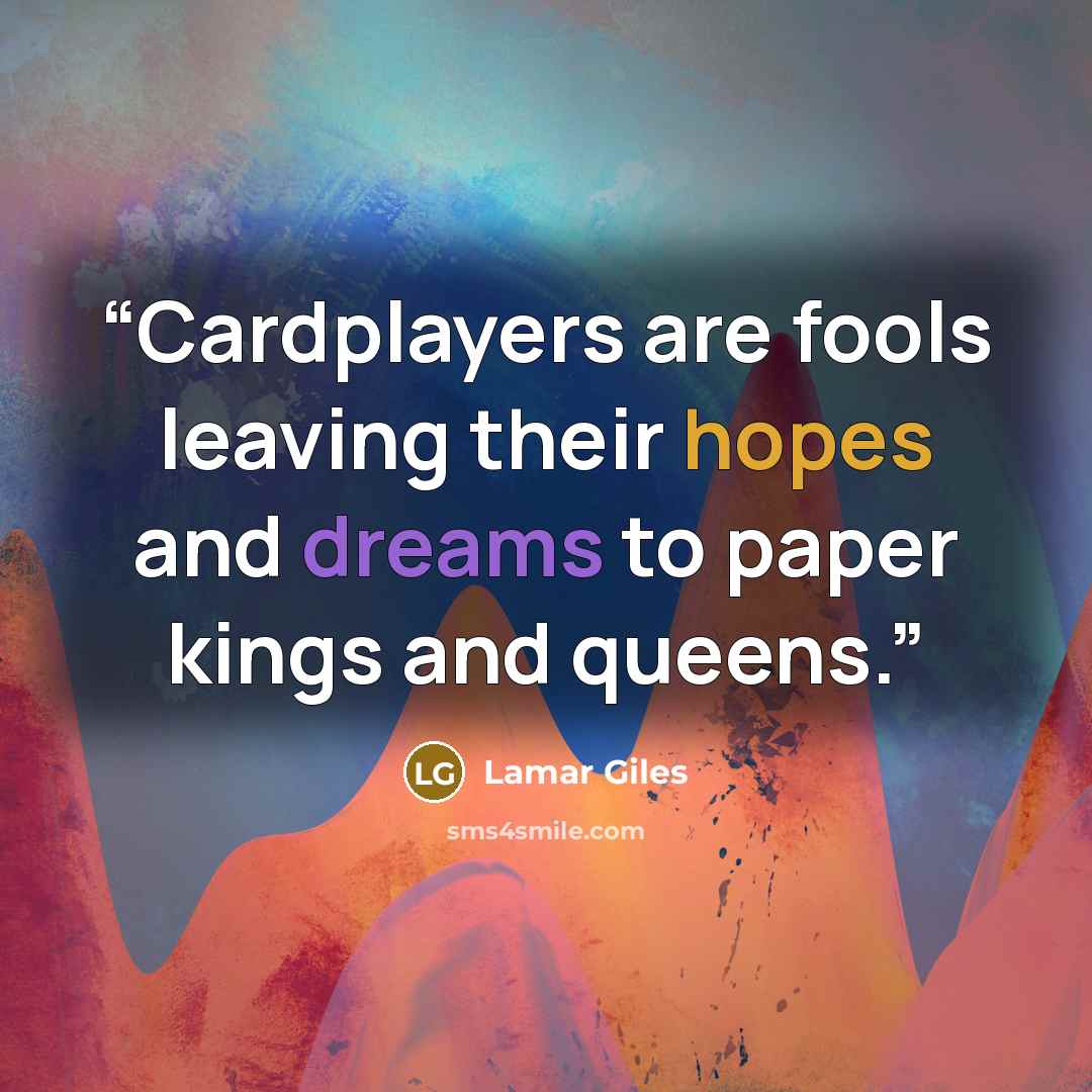 “Cardplayers are fools leaving their hopes and dreams to paper kings and queens.” quote by Lamar Giles