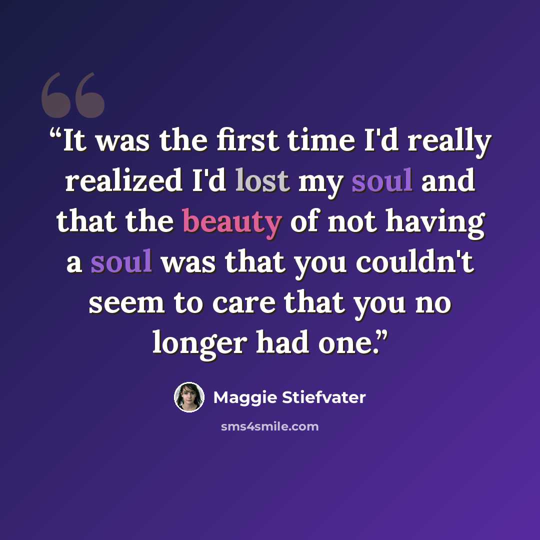 “It was the first time I'd really realized I'd lost my soul and that the beauty of not having a soul was that you couldn't seem to care that you no longer had one.” quote by Maggie Stiefvater