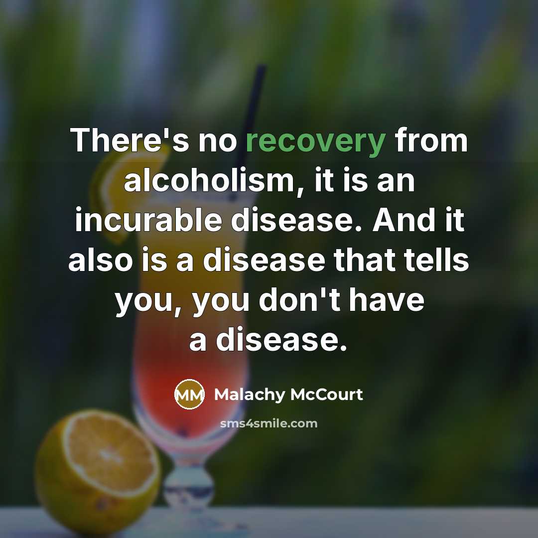 “There's no recovery from alcoholism, it is an incurable disease. And it also is a disease that tells you, you don't have a disease.” quote by Malachy McCourt