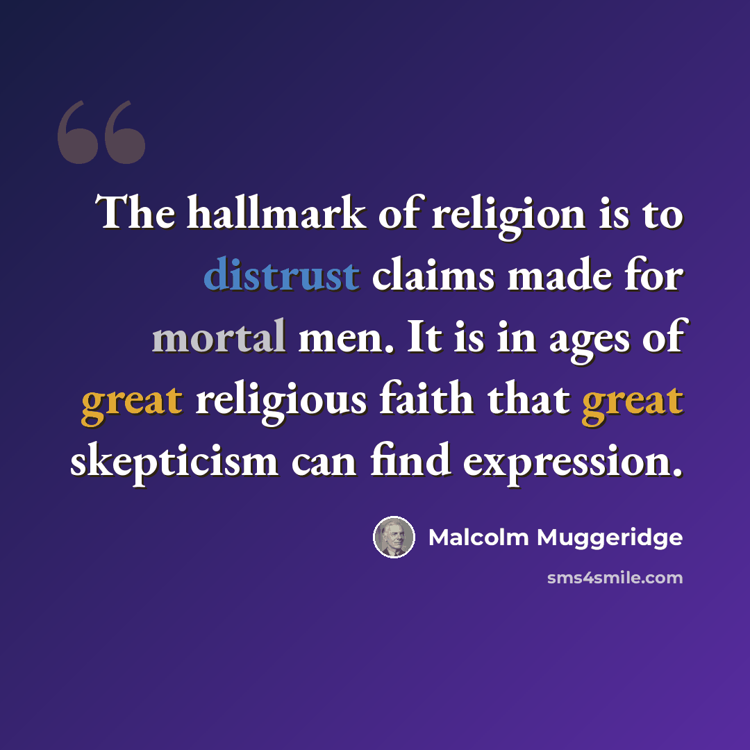 “The hallmark of religion is to distrust claims made for mortal men. It is in ages of great religious faith that great skepticism can find expression.” quote by Malcolm Muggeridge