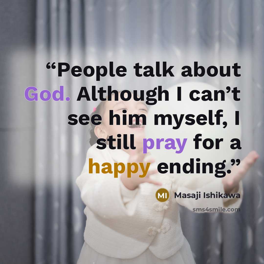 “People talk about God. Although I can’t see him myself, I still pray for a happy ending.” quote by Masaji Ishikawa