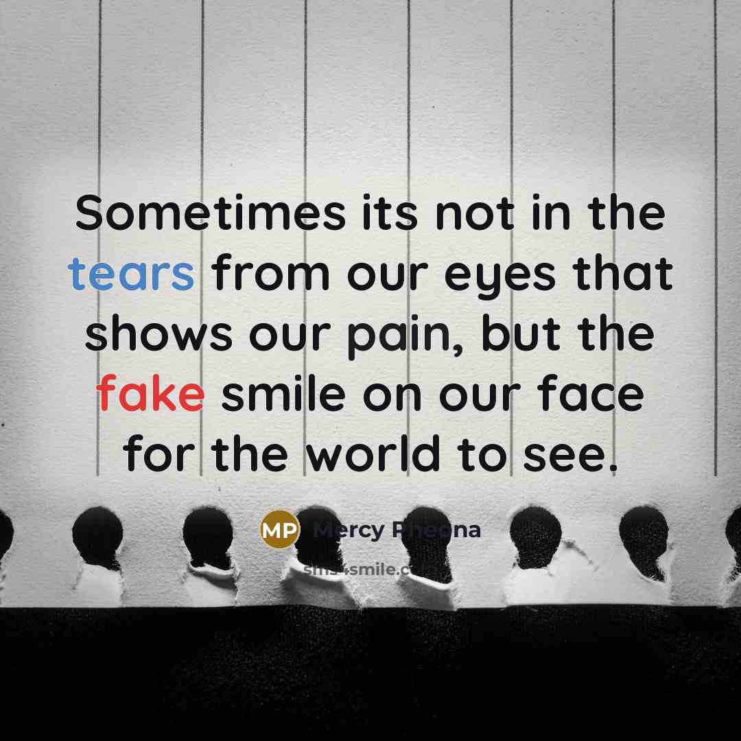 “Sometimes its not in the tears from our eyes that shows our pain, but the fake smile on our face for the world to see.” quote by Mercy Pheona