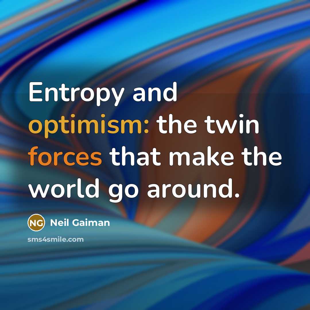 “Entropy and optimism: the twin forces that make the world go around.” quote by Neil Gaiman