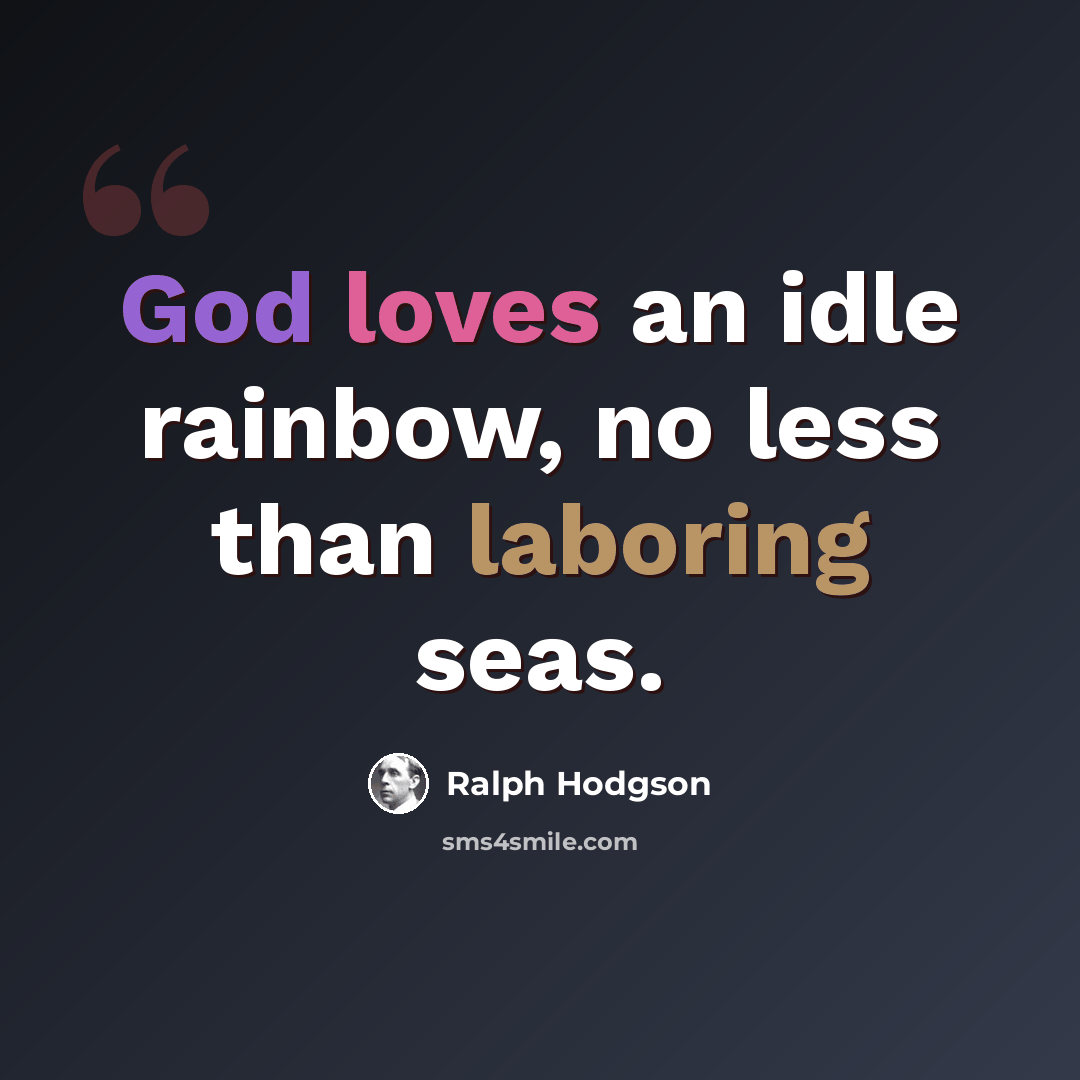 “God loves an idle rainbow, no less than laboring seas.” quote by Ralph Hodgson